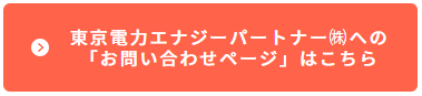 東京電力エナジーパートナー㈱への「お問い合わせページ」はこちら